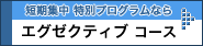 短期集中特別プログラムなら:エグゼクティブコース